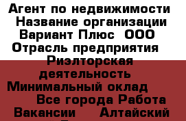 Агент по недвижимости › Название организации ­ Вариант Плюс, ООО › Отрасль предприятия ­ Риэлторская деятельность › Минимальный оклад ­ 50 000 - Все города Работа » Вакансии   . Алтайский край,Белокуриха г.